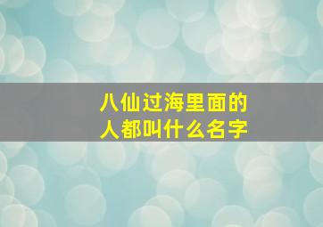 八仙过海里面的人都叫什么名字