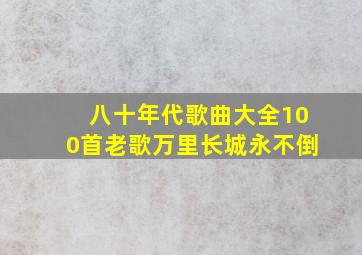 八十年代歌曲大全100首老歌万里长城永不倒