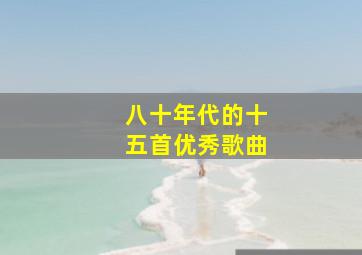 八十年代的十五首优秀歌曲