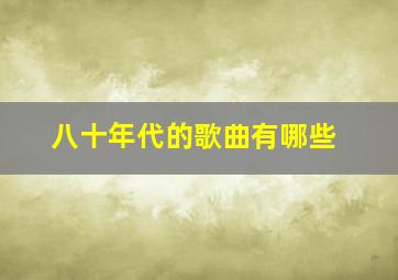 八十年代的歌曲有哪些