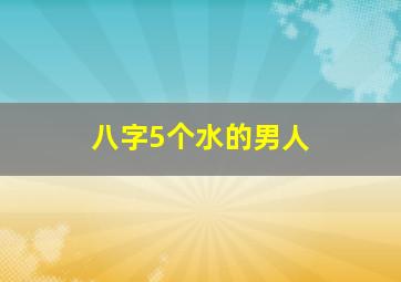 八字5个水的男人