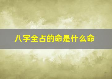 八字全占的命是什么命