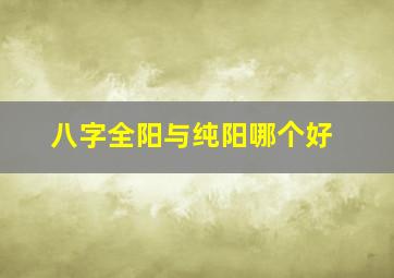 八字全阳与纯阳哪个好