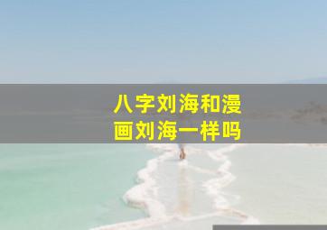 八字刘海和漫画刘海一样吗