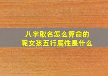 八字取名怎么算命的呢女孩五行属性是什么