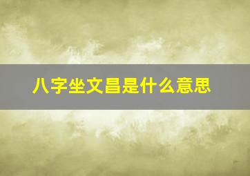 八字坐文昌是什么意思