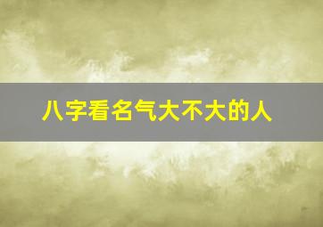 八字看名气大不大的人