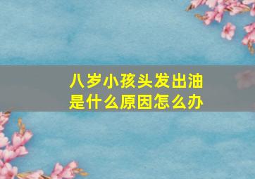 八岁小孩头发出油是什么原因怎么办