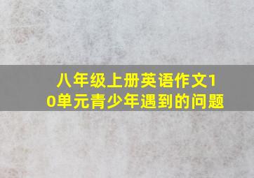 八年级上册英语作文10单元青少年遇到的问题