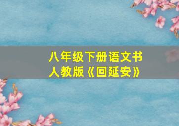 八年级下册语文书人教版《回延安》