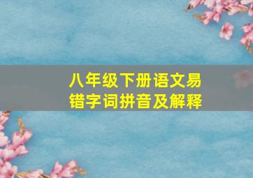 八年级下册语文易错字词拼音及解释