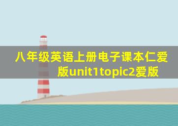 八年级英语上册电子课本仁爱版unit1topic2爱版