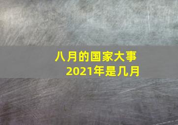 八月的国家大事2021年是几月