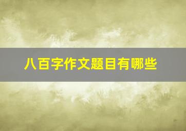 八百字作文题目有哪些