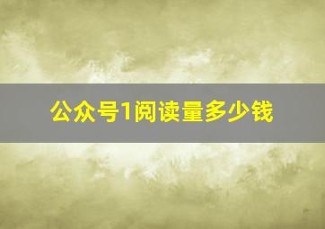 公众号1阅读量多少钱