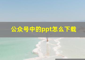 公众号中的ppt怎么下载