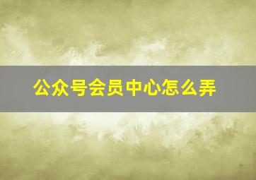 公众号会员中心怎么弄