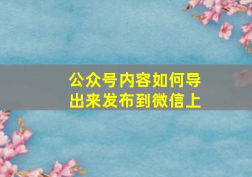 公众号内容如何导出来发布到微信上