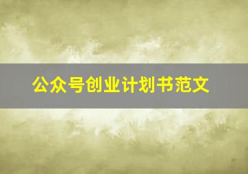 公众号创业计划书范文