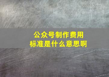 公众号制作费用标准是什么意思啊