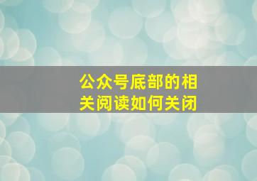 公众号底部的相关阅读如何关闭