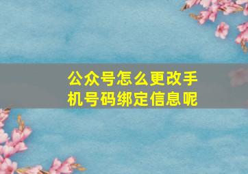 公众号怎么更改手机号码绑定信息呢