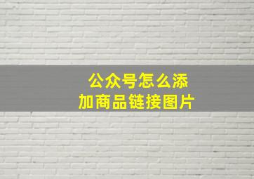 公众号怎么添加商品链接图片