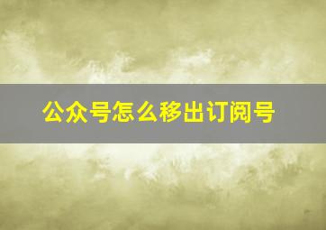 公众号怎么移出订阅号