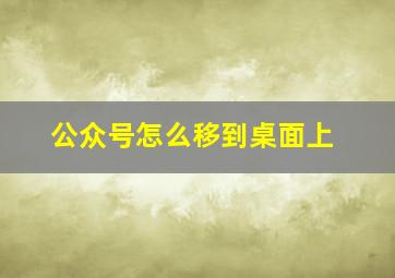 公众号怎么移到桌面上