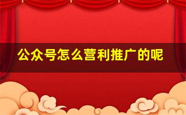 公众号怎么营利推广的呢