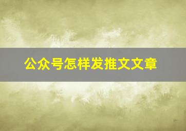 公众号怎样发推文文章