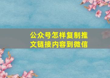 公众号怎样复制推文链接内容到微信