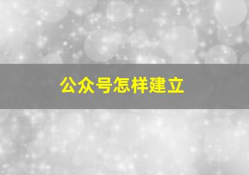 公众号怎样建立