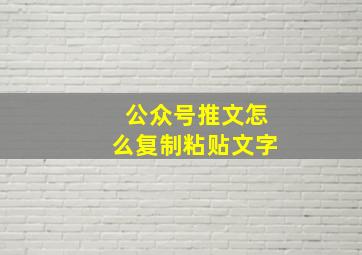 公众号推文怎么复制粘贴文字