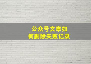 公众号文章如何删除失败记录