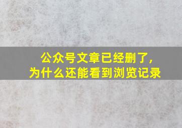 公众号文章已经删了,为什么还能看到浏览记录