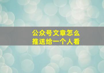 公众号文章怎么推送给一个人看