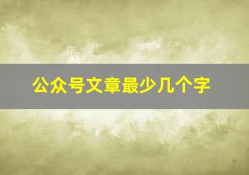 公众号文章最少几个字