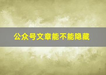 公众号文章能不能隐藏