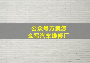 公众号方案怎么写汽车维修厂