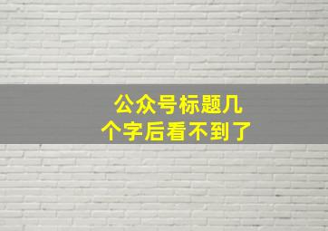 公众号标题几个字后看不到了