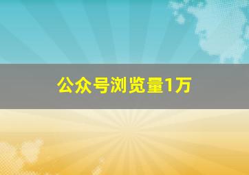 公众号浏览量1万