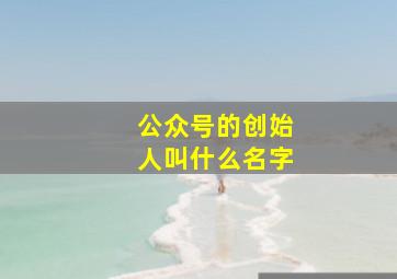 公众号的创始人叫什么名字