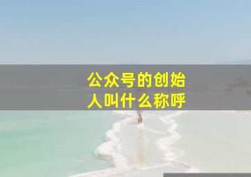 公众号的创始人叫什么称呼