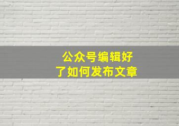 公众号编辑好了如何发布文章