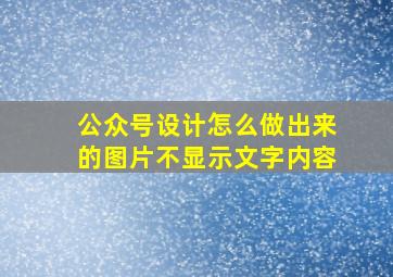 公众号设计怎么做出来的图片不显示文字内容