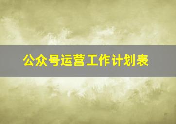 公众号运营工作计划表