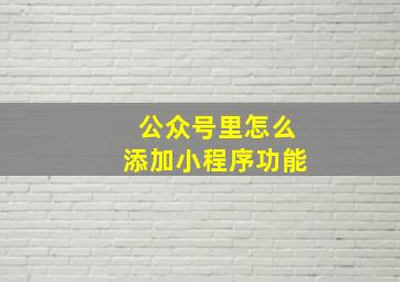 公众号里怎么添加小程序功能