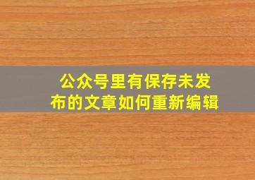 公众号里有保存未发布的文章如何重新编辑