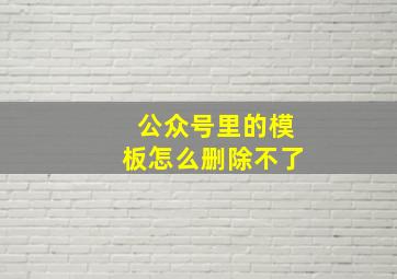 公众号里的模板怎么删除不了